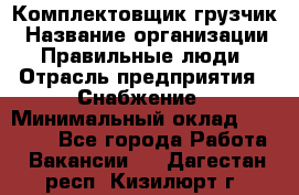 Комплектовщик-грузчик › Название организации ­ Правильные люди › Отрасль предприятия ­ Снабжение › Минимальный оклад ­ 25 000 - Все города Работа » Вакансии   . Дагестан респ.,Кизилюрт г.